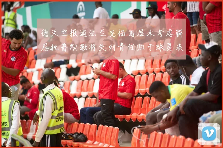 德天空报道法兰克福高层未考虑解雇托普默勒将失利责任归于球员表现