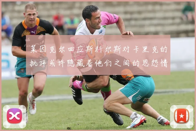 莱因克尔回应斯科尔斯对卡里克的批评或许隐藏着他们之间的恩怨情仇