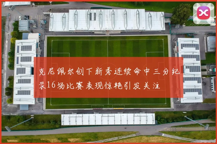 克尼佩尔创下新秀连续命中三分纪录16场比赛表现惊艳引发关注