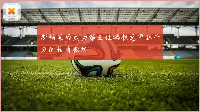 斯帕莱蒂成为第五位执教意甲达千分的传奇教练