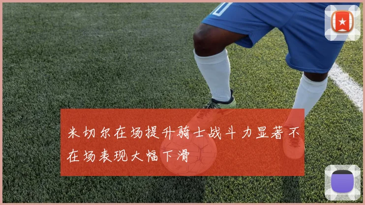 米切尔在场提升骑士战斗力显著不在场表现大幅下滑
