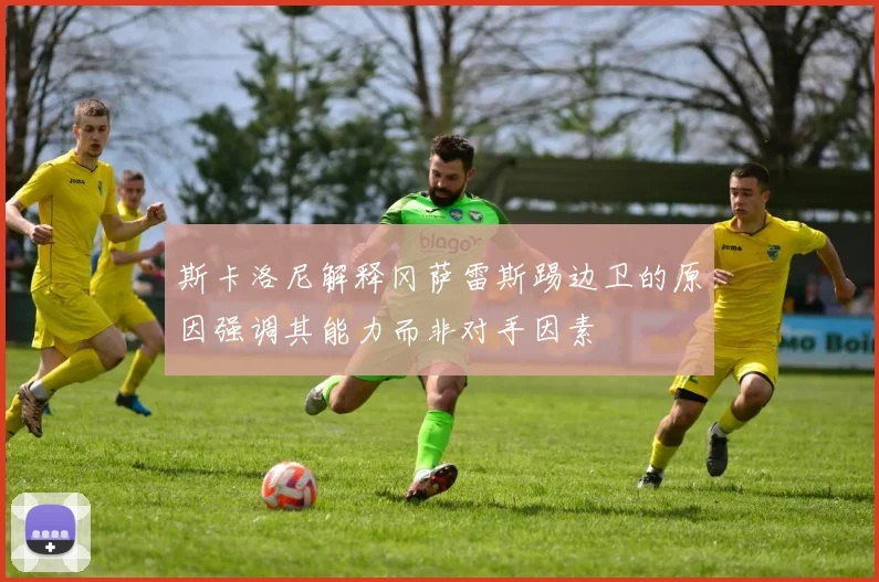斯卡洛尼解释冈萨雷斯踢边卫的原因强调其能力而非对手因素